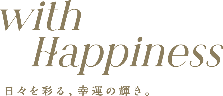 with Happiness　日々を彩る、幸運の輝き。